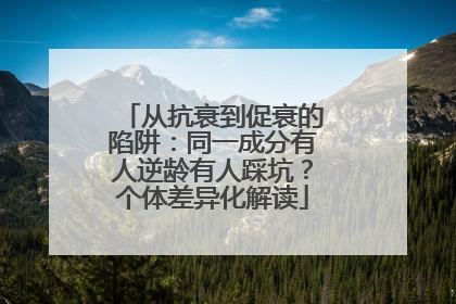 从抗衰到促衰的陷阱：同一成分有人逆龄有人踩坑？个体差异化解读