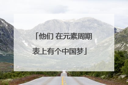 他们 在元素周期表上有个中国梦