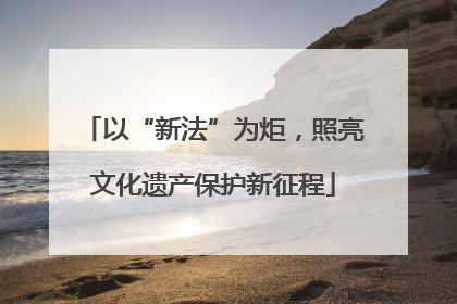 以“新法”为炬，照亮文化遗产保护新征程