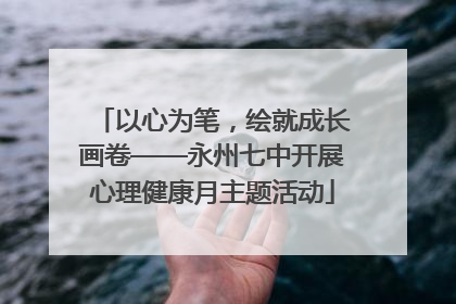 以心为笔，绘就成长画卷——永州七中开展心理健康月主题活动