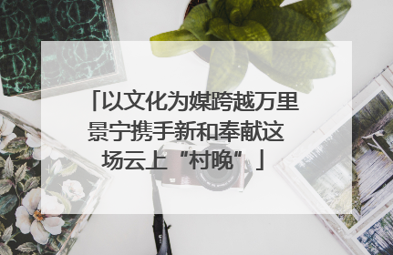 以文化为媒跨越万里 景宁携手新和奉献这场云上“村晚”