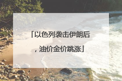 以色列袭击伊朗后，油价金价跳涨