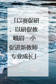 以赛促研、以研促教 峨眉一小促进新教师专业成长
