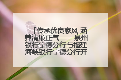 传承优良家风 涵养清廉正气——泉州银行宁德分行与福建海峡银行宁德分行开展主题党日活动