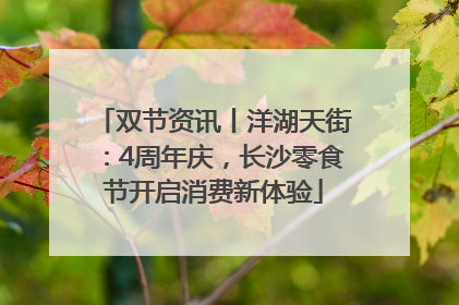 双节资讯丨洋湖天街：4周年庆，长沙零食节开启消费新体验