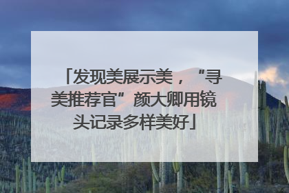 发现美展示美，“寻美推荐官”颜大卿用镜头记录多样美好