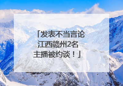 发表不当言论 江西赣州2名主播被约谈！