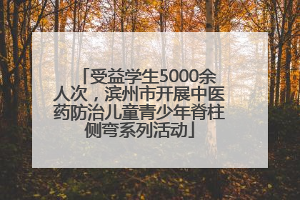 受益学生5000余人次，滨州市开展中医药防治儿童青少年脊柱侧弯系列活动