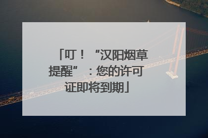 叮！“汉阳烟草提醒”：您的许可证即将到期