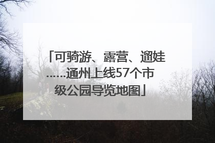 可骑游、露营、遛娃……通州上线57个市级公园导览地图