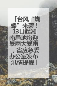 台风“蝴蝶”来袭！13日起湘南局地将迎暴雨大暴雨，省应急委办公室发布汛情提醒
