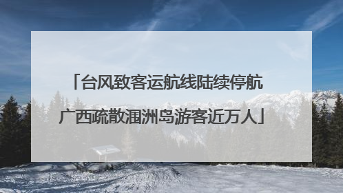 台风致客运航线陆续停航 广西疏散涠洲岛游客近万人