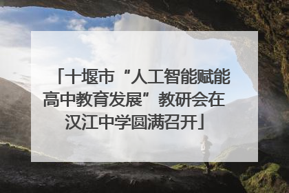 十堰市“人工智能赋能高中教育发展”教研会在汉江中学圆满召开