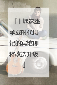 十堰这座承载时代印记的宾馆即将改造升级