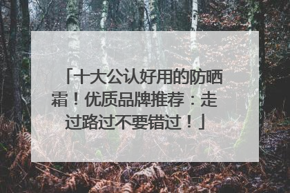 十大公认好用的防晒霜！优质品牌推荐：走过路过不要错过！