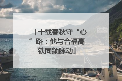 十载春秋守“心”路：他与合福高铁同频脉动