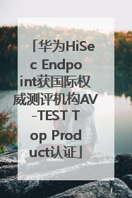 华为HiSec Endpoint获国际权威测评机构AV-TEST Top Product认证