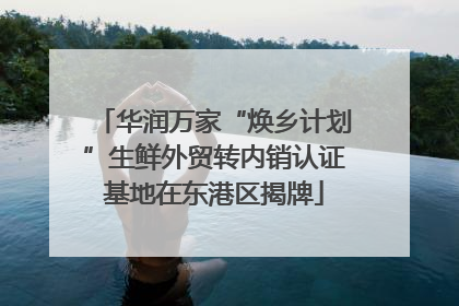 华润万家“焕乡计划”生鲜外贸转内销认证基地在东港区揭牌