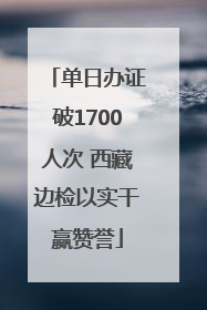 单日办证破1700人次 西藏边检以实干赢赞誉