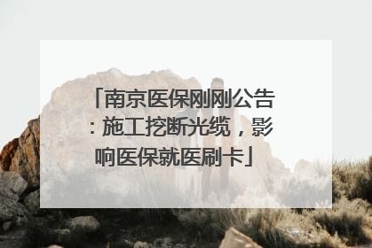 南京医保刚刚公告：施工挖断光缆，影响医保就医刷卡