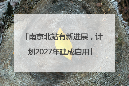 南京北站有新进展，计划2027年建成启用