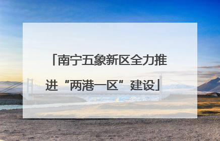 南宁五象新区全力推进“两港一区”建设