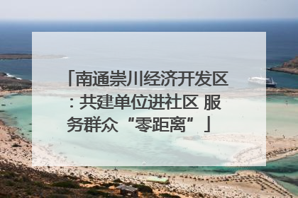 南通崇川经济开发区：共建单位进社区 服务群众“零距离”