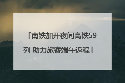 南铁加开夜间高铁59列 助力旅客端午返程