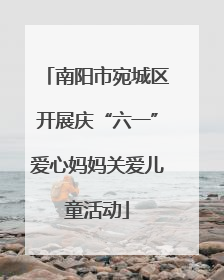 南阳市宛城区开展庆“六一”爱心妈妈关爱儿童活动