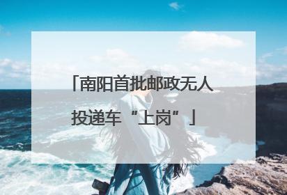 南阳首批邮政无人投递车“上岗”