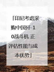 印尼考虑采购中国歼-10战斗机 正评估性能与成本优势