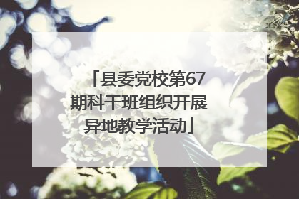 县委党校第67期科干班组织开展异地教学活动