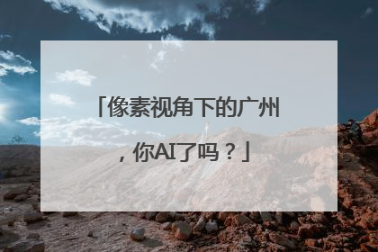 像素视角下的广州，你AI了吗？