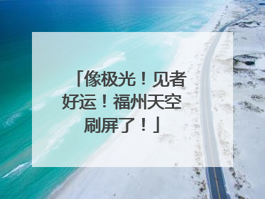像极光！见者好运！福州天空刷屏了！