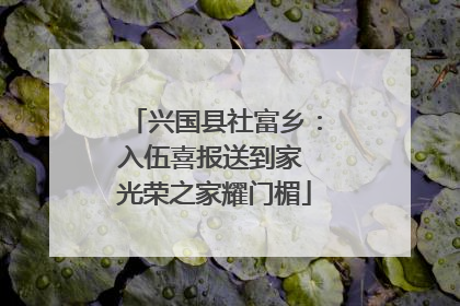 兴国县社富乡：入伍喜报送到家 光荣之家耀门楣
