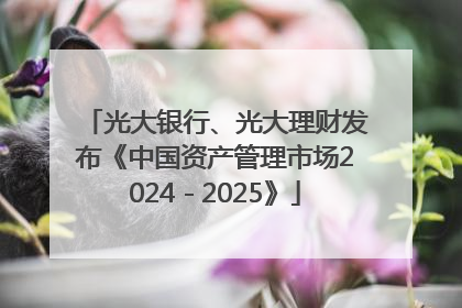 光大银行、光大理财发布《中国资产管理市场2024－2025》