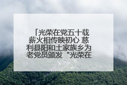 光荣在党五十载 薪火相传映初心 慈利县阳和土家族乡为老党员颁发“光荣在党50年”纪念章
