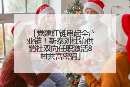 党建红链串起全产业链！新泰刘杜镇供销社双向任职激活8村共富密码