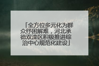 全方位多元化为群众纾困解难，河北承德双滦区积极推进综治中心规范化建设