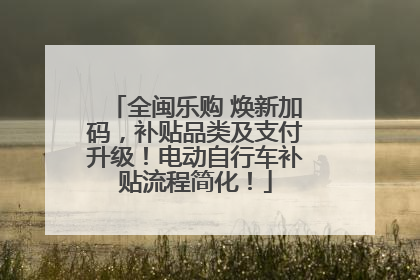 全闽乐购 焕新加码，补贴品类及支付升级！电动自行车补贴流程简化！