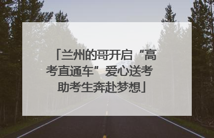 兰州的哥开启“高考直通车”爱心送考 助考生奔赴梦想