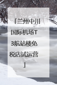 兰州中川国际机场T3航站楼免税店试运营