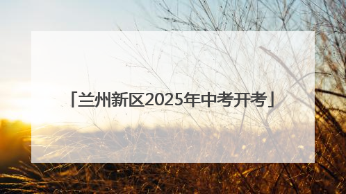 兰州新区2025年中考开考