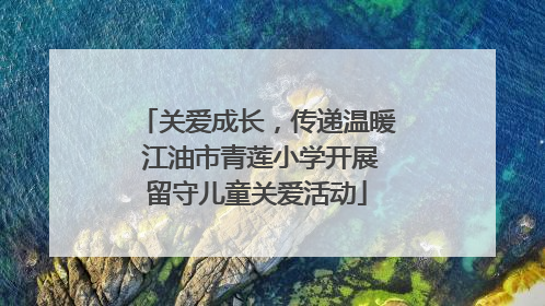 关爱成长，传递温暖 江油市青莲小学开展留守儿童关爱活动