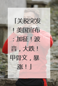 关税突发！美国宣布：加征！波音，大跌！甲骨文，暴涨！