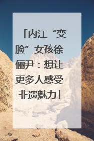 内江“变脸”女孩徐俪尹：想让更多人感受非遗魅力