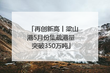 再创新高丨梁山港5月份集疏港量突破350万吨