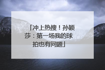 冲上热搜！孙颖莎：第一场我的球拍也有问题