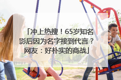 冲上热搜！65岁知名影后因为名字接到代言？网友：好朴实的商战