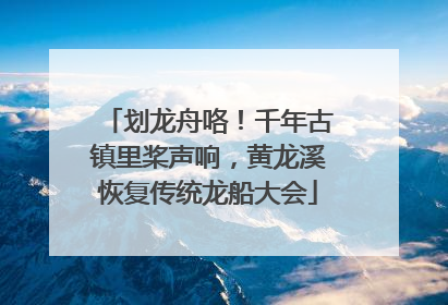 划龙舟咯！千年古镇里桨声响，黄龙溪恢复传统龙船大会